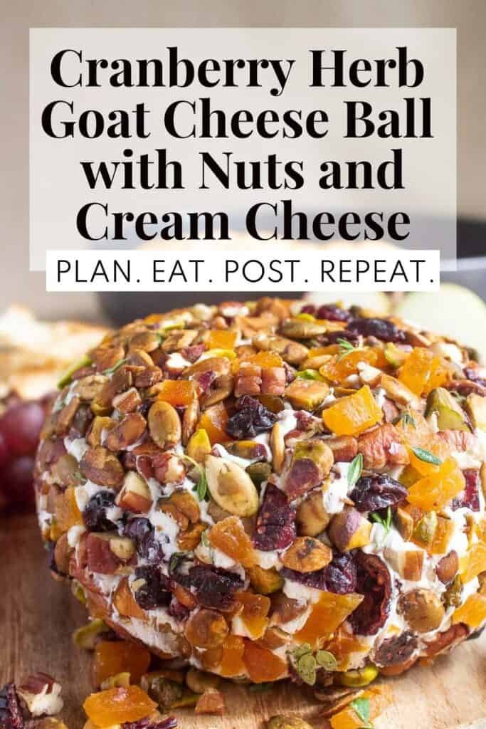 The finished cranberry and goat cheese ball wrapped in chopped apricots, cranberries, pecans, pistachios, pepitas, and thyme presented on a wood platter with the words, "Cranberry Herb Goat Cheese Ball with Nuts and Cream Cheese" and "Plan. Eat. Post. Repeat." in a box at the top of the image.