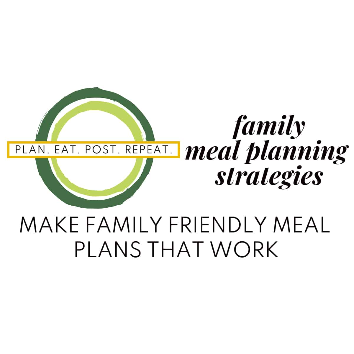 The Plan. Eat. Post. Repeat. logo next to the words, "family meal planning strategies" with the phrase "make family friendly meal plans that work" below.
