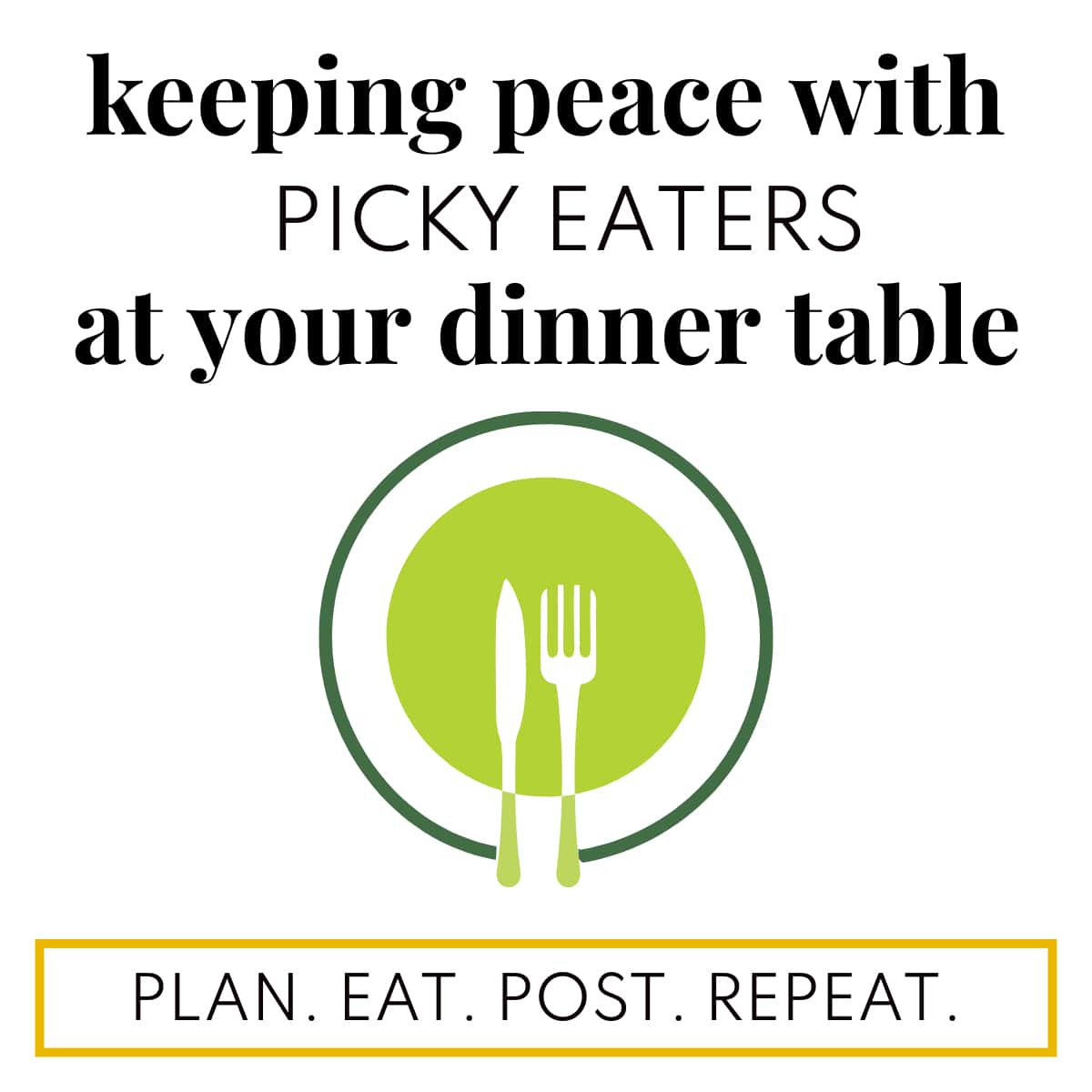 The words, "keeping peace with picky eaters at your dinner table" are at the top of the white background with a two-tone green dinner plate graphic at the center. The words, "Plan. Eat. Post. Repeat." are in a yellow box at the bottom.